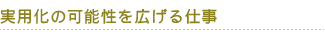 実用化の可能性を広げる仕事